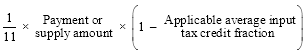 Start formula start fraction 1 over 11 end fraction times Payment or supply amount times open bracket 1 minus Applicable average input tax credit fraction close bracket end formula