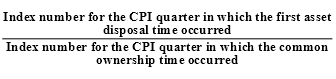 Index number for the CPI quarter in which the first asset disposal time occurred over Index number for the CPI quarter in which the common  ownership time occurred
