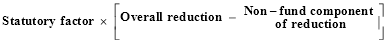 Statutory factor multiplied by open square brackets overall reduction minus non-fund component of reduction close square brackets