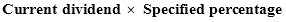 Current dividend multiplied by Specified percentage