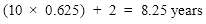 (10 × 0.625) + 2 = 8.25 years