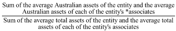 Start formula start fraction Sum of the average Australian assets of the entity and the average Australian assets of each of the entity's *associates over Sum of the average total assets of the entity and the average total assets of each of the entity's associates end fraction end formula