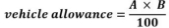 Start formula vehicle allowance equals start fraction A times B over 100 end fraction end formula