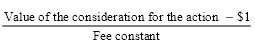 Start formula start fraction Value of the consideration for the action minus 1 dollar over Fee constant end fraction end formula