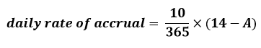 start forumla daily rate of accrual equals start fraction 10 over 365 end franction time open bracket 14 minus A close bracked end formula