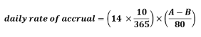 start forumla daily rate of accrual equals open bracket 14 times start fraction 10 over 365 end fraction close bracket times open bracket start fraction A minus B over 80 end fraction close bracket end formula