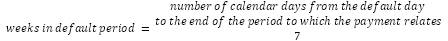 start formula weeks in default period equals start fraction number of calendar days from the default day to the end of the period to which the payment relates over seven end fraction end formula 